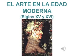 EL ARTE EN LA EDAD
MODERNA
(Siglos XV y XVI)
 