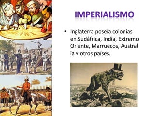 • Inglaterra poseía colonias
  en Sudáfrica, India, Extremo
  Oriente, Marruecos, Austral
  ia y otros países.
 
