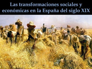Las transformaciones sociales y
económicas en la España del siglo XIX
 