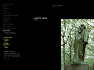 PREHISTORIA
EGIPTO
GRECIA
ROMA
BIZANTINO
HISPANOMUSULMÁN
MUDÉJAR
ROMÁNICO
GÓTICO
RENACIMIENTO
BARROCO
NEOCLASICISMO
SIGLO XIX
ROMANTICISMO
REALISMO
PINTURA
Daumier
Millet
Courbet
ESCULTURA
Rodin
Claudel
IMPRESIONISMO
NEOIMPRESIONISMO
POSTIMPRESIONISMO
SIGLO XX
REALISMO
AUGUSTE RODIN
Balzac
 