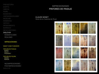 PREHISTORIA
EGIPTO
GRECIA
ROMA
BIZANTINO
HISPANOMUSULMÁN
MUDÉJAR
ROMÁNICO
GÓTICO
RENACIMIENTO
BARROCO
NEOCLASICISMO
SIGLO XIX
ROMANTICISMO
REALISMO
IMPRESIONISMO
MANET COMO FUNDADOR
PINTURA DE PAISAJE
MONET
SISLEY
PISSARRO
PINTURA DE FIGURA
DEGAS
RENOIR
NEOIMPRESIONISMO
POSTIMPRESIONISMO
SIGLO XX
IMPRESIONISMO
PINTORES DE PAISAJE
CLAUDE MONET
Serie de la Catedral de Ruan
 