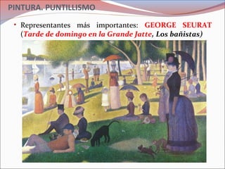 PINTURA. PUNTILLISMO
• Representantes más importantes: GEORGE SEURAT
(Tarde de domingo en la Grande Jatte, Los bañistas)
 