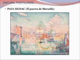 PINTURA. PUNTILLISMO
• PAUL SIGNAC (El puerto de Marsella).
 