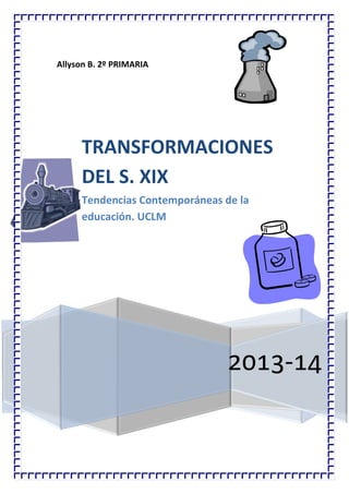 Allyson B. 2º PRIMARIA

TRANSFORMACIONES
DEL S. XIX
Tendencias Contemporáneas de la
educación. UCLM

2013-14

 