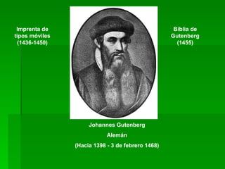 Imprenta de                                        Biblia de
tipos móviles                                      Gutenberg
  (1436-1450)                                        (1455)




                     Johannes Gutenberg
                            Alemán
                (Hacia 1398 - 3 de febrero 1468)
 