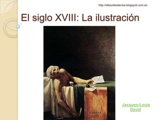 http://elbauldeatenea.blogspot.com.es




El siglo XVIII: La ilustración




                                 La Mort de Marat
                                   Jacques-Louis
                                       David,
                                        1793
 