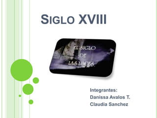 SIGLO XVIII




        Integrantes:
        Danissa Avalos T.
        Claudia Sanchez
 
