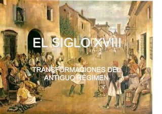 EL SIGLO XVIII
TRANSFORMACIONES DEL
ANTIGUO RÉGIMEN

 