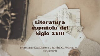 Literatura
española del
Siglo XVIII
Profesoras: Eva Moreno y Sandra G. Rodríguez
Curso 2023/24
 