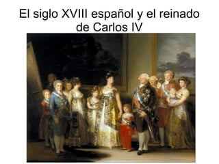 El siglo XVIII español y el reinado
de Carlos IV
 