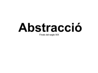 Abstracció Finals del segle XIX 
