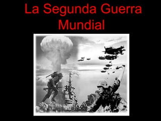La Segunda Guerra
Mundial
 