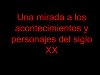 Una mirada a los
acontecimientos y
personajes del siglo
XX
 