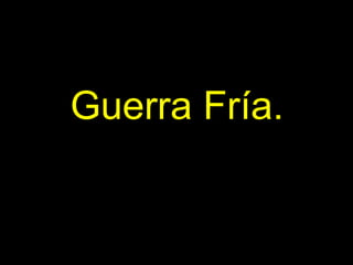 Guerra Fría.
 