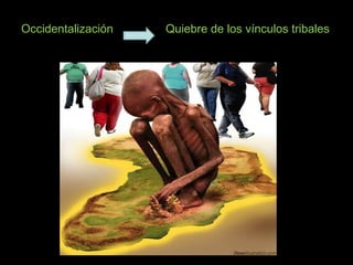 Occidentalización Quiebre de los vínculos tribales
 