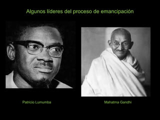 Algunos líderes del proceso de emancipación
Patricio Lumumba Mahatma Gandhi
 