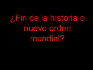 ¿Fin de la historia o
nuevo orden
mundial?
 