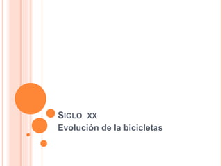 SIGLO XX 
Evolución de la bicicletas 
 