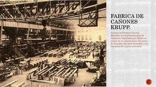 durante la Primera Guerra 
Mundial. La remilitarización de 
Alemania impulsada por Hitler en 
contra de las limitaciones del pacto 
de Versalles fue muy favorable a los 
intereses de la gran industria. 
 
