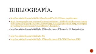  http://es.wikipedia.org/wiki/Neoliberalismo#Pol.C3.ADticas_neoliberales 
 https://www.google.com.co/search?q=fascismo&biw=1366&bih=667&source=lnms& 
tbm=isch&sa=X&ei=EYR2VKvLFoOpNvjQgLAM&sqi=2&ved=0CAYQ_AUoAQ#tb 
m=isch&q=neoliberalismo+origen&facrc=_&imgdii=_ 
 http://es.wikipedia.org/wiki/Siglo_XX#mediaviewer/File:Apollo_11_bootprint.jpg 
 http://es.wikipedia.org/wiki/Siglo_XX 
 http://es.wikipedia.org/wiki/Siglo_XX#mediaviewer/File:WW2Montage.PNG 
