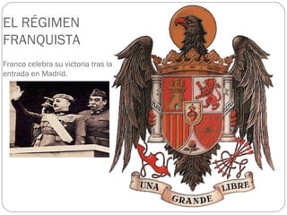 EL RÉGIMEN
FRANQUISTA
Franco celebra su victoria tras la
entrada en Madrid.
 