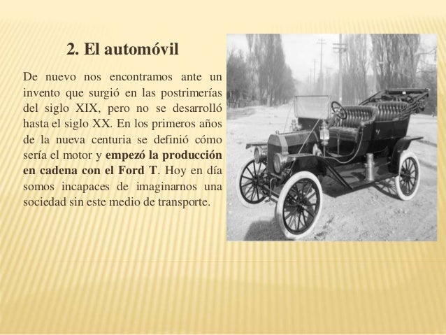 2. El automóvil 
De nuevo nos encontramos ante un 
invento que surgió en las postrimerías 
del siglo XIX, pero no se desar...
