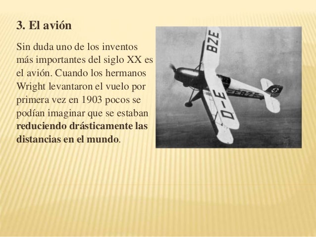 3. El avión 
Sin duda uno de los inventos 
más importantes del siglo XX es 
el avión. Cuando los hermanos 
Wright levantar...