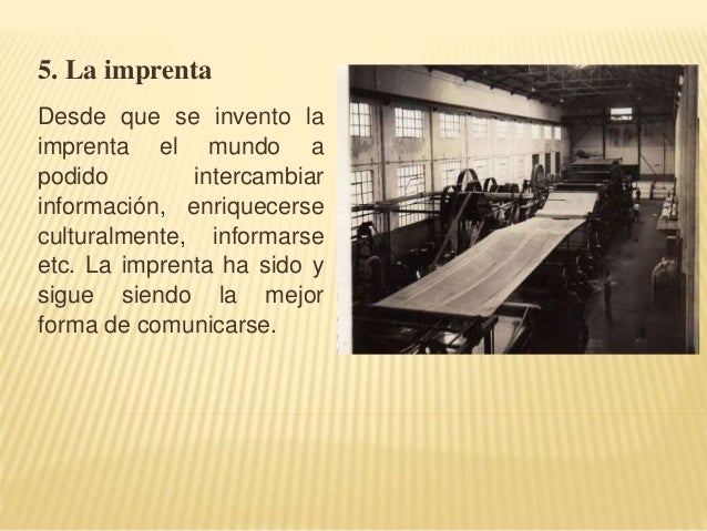5. La imprenta 
Desde que se invento la 
imprenta el mundo a 
podido intercambiar 
información, enriquecerse 
culturalment...