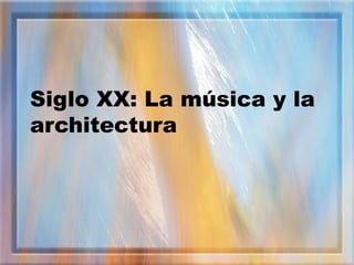 Siglo XX: La música y la
architectura
 