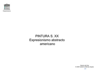 Claseshistoria




                    PINTURA S. XX
                 Expresionismo abstracto
                        americano




                                                   Historia del Arte
                                           © 2006 Guillermo Méndez Zapata
 