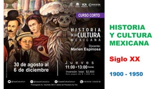 HISTORIA
Y CULTURA
MEXICANA
Siglo XX
1900 - 1950
 