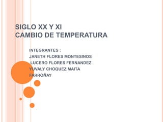 SIGLO XX Y XI
CAMBIO DE TEMPERATURA
INTEGRANTES :
JANETH FLORES MONTESINOS
LUCERO FLORES FERNANDEZ
YUVALY CHOQUEZ MAITA
FARROÑAY
 