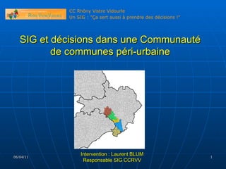 06/04/11 SIG et décisions dans une Communauté de communes péri-urbaine Intervention : Laurent BLUM Responsable SIG CCRVV 