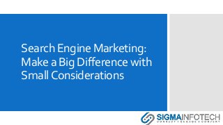 Search Engine Marketing:
Make a Big Difference with
SmallConsiderations
 