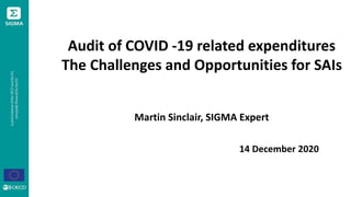 Audit of COVID -19 related expenditures
The Challenges and Opportunities for SAIs
Martin Sinclair, SIGMA Expert
14 December 2020
 