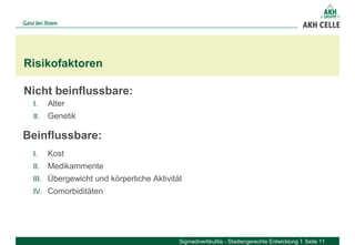 I. Kost
II. Medikammente
III. Übergewicht und körperliche Aktivität
IV. Comorbiditäten
Nicht beinflussbare:
I. Alter
II. Genetik
Risikofaktoren
Sigmadivertikulitis - Stadiengerechte Entwicklung Seite 11
Beinflussbare:
 