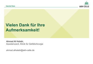 Vielen Dank für Ihre
Aufmerksamkeit!
ahmad.alhalabi@akh-celle.de
Ahmad Al Halabi,
Assistenzarzt, Klinik für Gefäßchirurgie
 