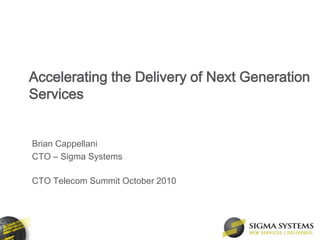 Accelerating the Delivery of Next Generation Services Brian Cappellani CTO – Sigma Systems CTO Telecom Summit October 2010 