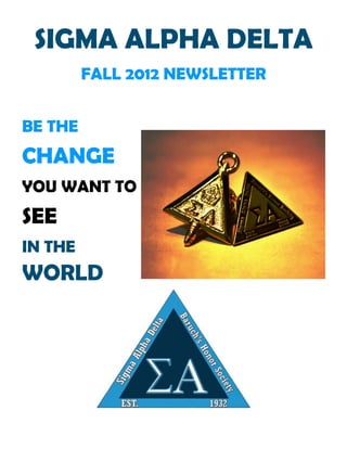 SIGMA ALPHA DELTA
         FALL 2012 NEWSLETTER


BE THE
CHANGE
YOU WANT TO
SEE
IN THE
WORLD
 