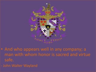 • And who appears well in any company; a
  man with whom honor is sacred and virtue
  safe.
- John Walter Wayland
 