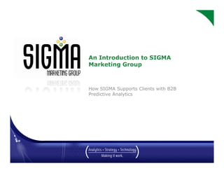 An Introduction to SIGMA
Marketing Group



How SIGMA Supports Clients with B2B
Predictive Analytics
 