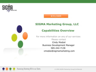 SIGMA Marketing Group, LLC       Capabilities Overview  For more information an any of our services                       Please contact                          Cindy Modzel          Business Development Manager                       585-242-7138            cmodze@sigmamarketing.com  8/31/2009 