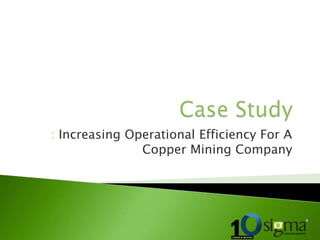 : Increasing Operational Efficiency For A
Copper Mining Company
 