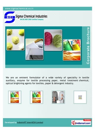 We are an eminent formulator of a wide variety of speciality in textile
auxillary, enzyme for textile processing paper, metal treatment chemical,
optical brightning agents for textiles, paper & detergent industry.
 