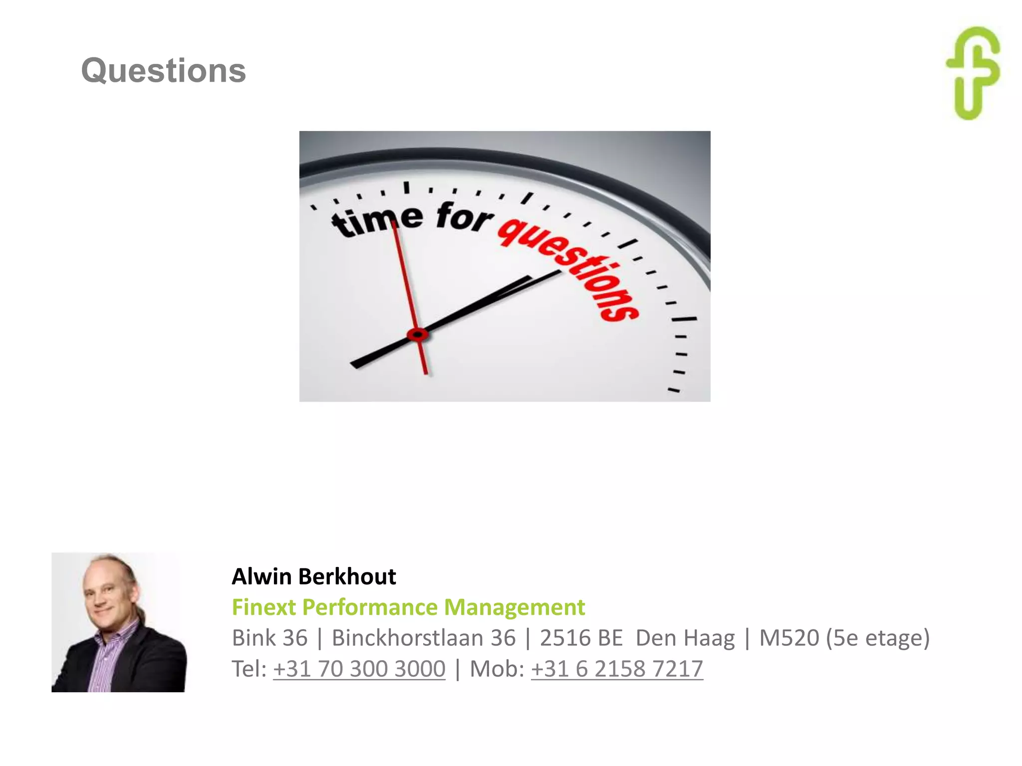 Questions
Alwin Berkhout
Finext Performance Management
Bink 36 | Binckhorstlaan 36 | 2516 BE Den Haag | M520 (5e etage)
Tel: +31 70 300 3000 | Mob: +31 6 2158 7217
 