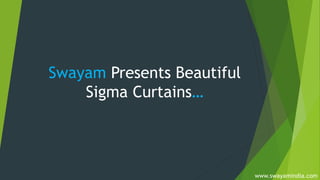 Swayam Presents Beautiful
Sigma Curtains…
www.swayamindia.com
 