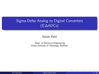 Sigma-Delta Analog to Digital Converters 
(ADCs) 
Satish Patil 
Dept. of Electrical Engineering 
Indian Institute of Techology, Bombay 
(IIT Bombay) Sigma-Delta ADC 1 / 29 
 