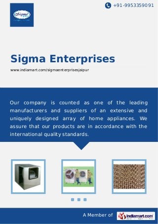 +91-9953359091

Sigma Enterprises
www.indiamart.com/sigmaenterprisesjaipur

Our company is counted as one of the leading
manufacturers and suppliers of an extensive and
uniquely designed array of home appliances. We
assure that our products are in accordance with the
international quality standards.

A Member of

 