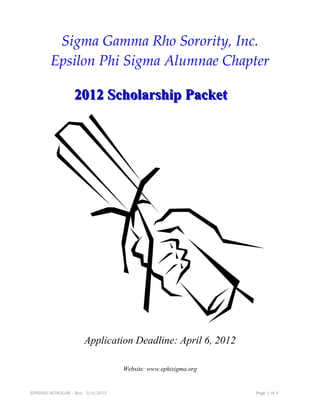 Sigma Gamma Rho Sorority, Inc.
        Epsilon Phi Sigma Alumnae Chapter

                 2012 Scholarship Packet




                     Application Deadline: April 6, 2012

                                  Website: www.ephisigma.org


EPHISIG SCHOLAR - Rev. 3/4/2012                                Page 1 of 4
 