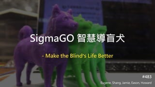 SigmaGO 智慧導盲犬
- Make the Blind’s Life Better
#483
Eugene, Shang, Jamie, Eason, Howard
 